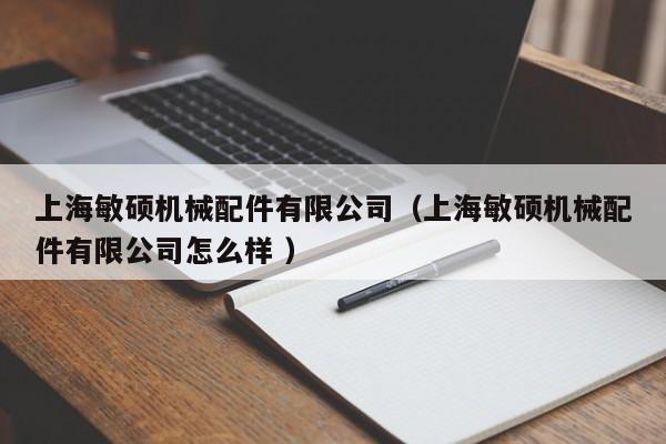 上海敏碩機械配件有限公司（上海敏碩機械配件有限公司怎么樣 ）